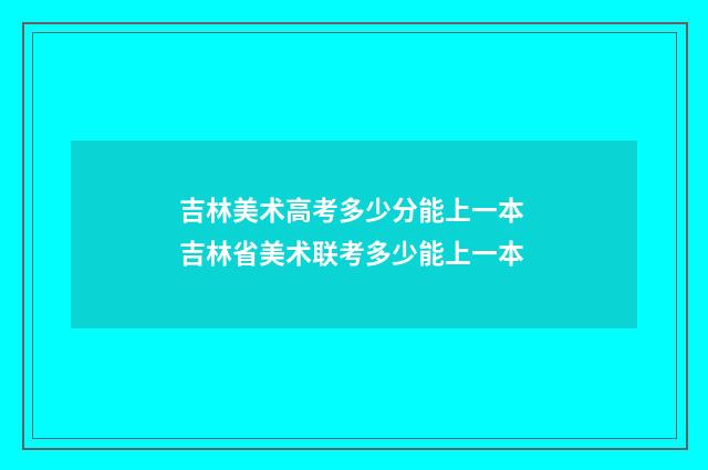 吉林美术高考多少分能上一本 吉林省美术联考多少能上一本