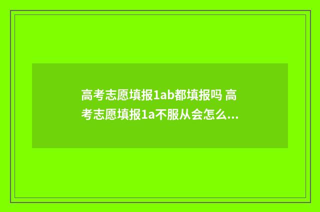 高考志愿填报1ab都填报吗 高考志愿填报1a不服从会怎么样