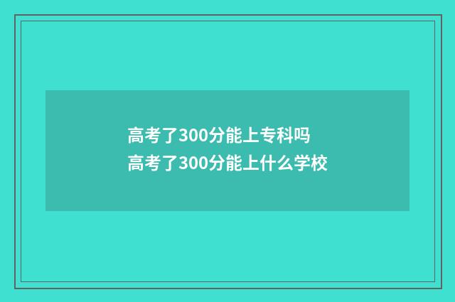 高考了300分能上专科吗 高考了300分能上什么学校