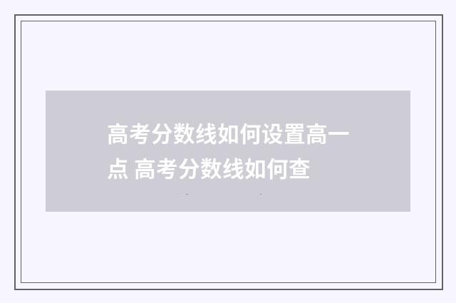 高考分数线如何设置高一点 高考分数线如何查