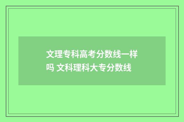 文理专科高考分数线一样吗 文科理科大专分数线