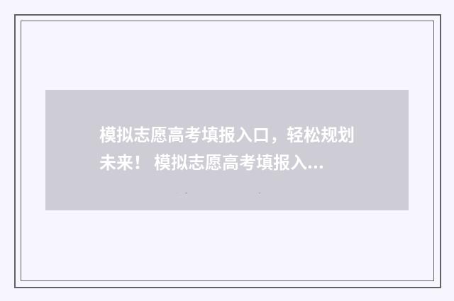 模拟志愿高考填报入口，轻松规划未来！ 模拟志愿高考填报入口