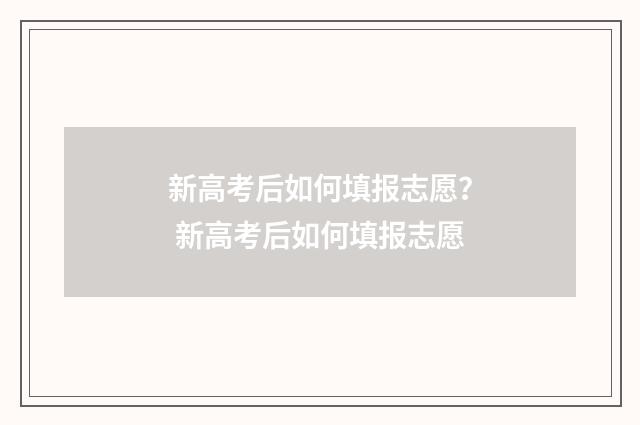 新高考后如何填报志愿？ 新高考后如何填报志愿