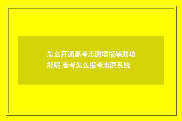 怎么开通高考志愿填报辅助功能呢 高考怎么报考志愿系统
