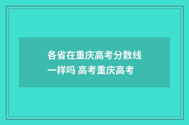 各省在重庆高考分数线一样吗 高考重庆高考