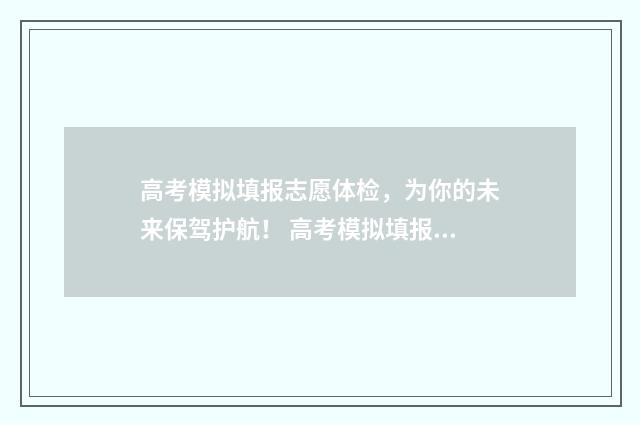 高考模拟填报志愿体检，为你的未来保驾护航！ 高考模拟填报志愿系统入口