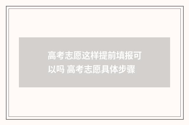 高考志愿这样提前填报可以吗 高考志愿具体步骤