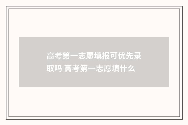 高考第一志愿填报可优先录取吗 高考第一志愿填什么