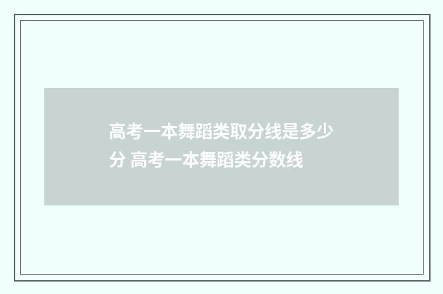 高考一本舞蹈类取分线是多少分 高考一本舞蹈类分数线