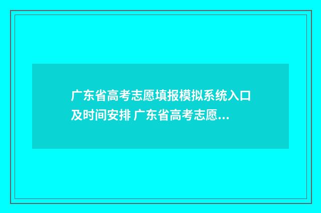 广东省高考志愿填报模拟系统入口及时间安排 广东省高考志愿填报指南