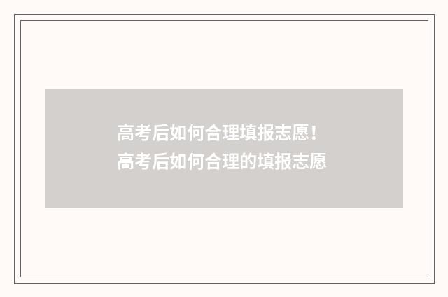 高考后如何合理填报志愿！ 高考后如何合理的填报志愿
