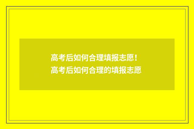 高考后如何合理填报志愿！ 高考后如何合理的填报志愿