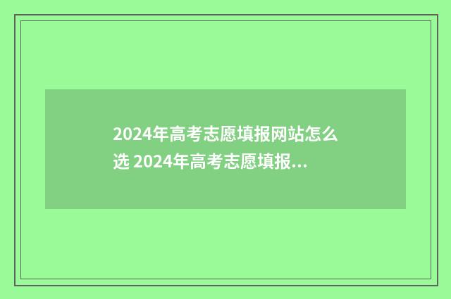 2024年高考志愿填报网站怎么选 2024年高考志愿填报有新政策