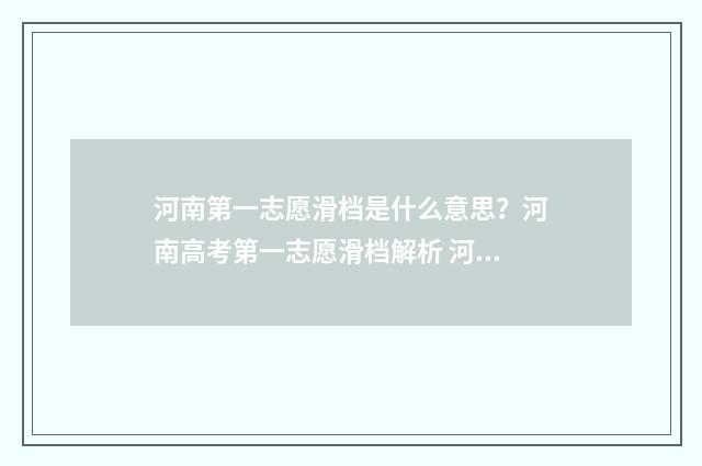 河南第一志愿滑档是什么意思？河南高考第一志愿滑档解析 河南省第一志愿