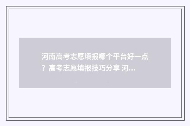 河南高考志愿填报哪个平台好一点？高考志愿填报技巧分享 河南高考志愿填报时间和截止时间