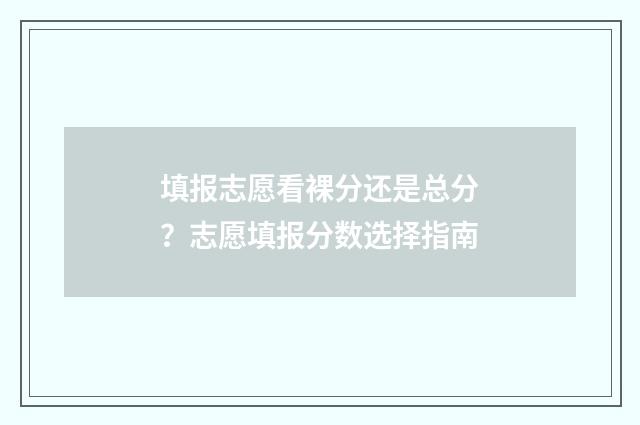 填报志愿看裸分还是总分？志愿填报分数选择指南