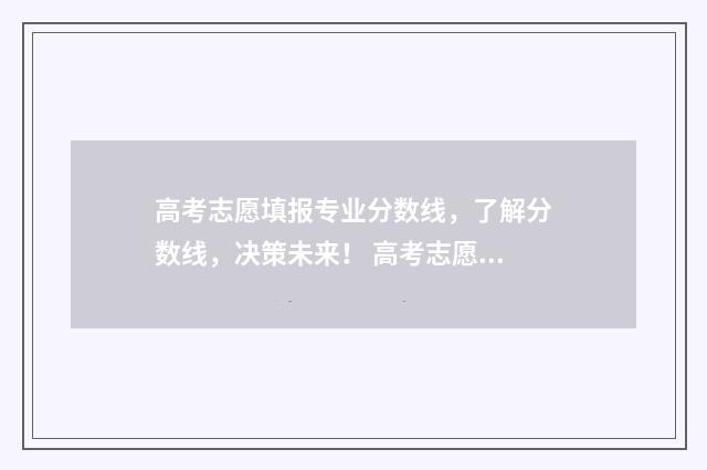 高考志愿填报专业分数线，了解分数线，决策未来！ 高考志愿填报指导