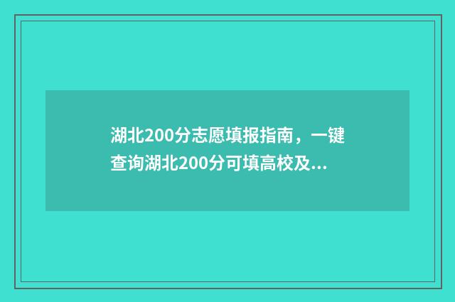 湖北200分志愿填报指南，一键查询湖北200分可填高校及专业 2021年湖北200分上什么大学