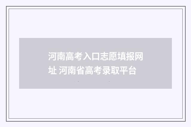 河南高考入口志愿填报网址 河南省高考录取平台