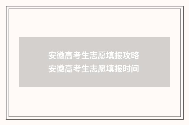 安徽高考生志愿填报攻略 安徽高考生志愿填报时间