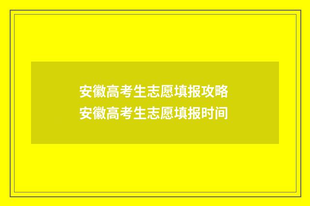 安徽高考生志愿填报攻略 安徽高考生志愿填报时间