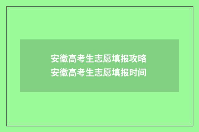 安徽高考生志愿填报攻略 安徽高考生志愿填报时间