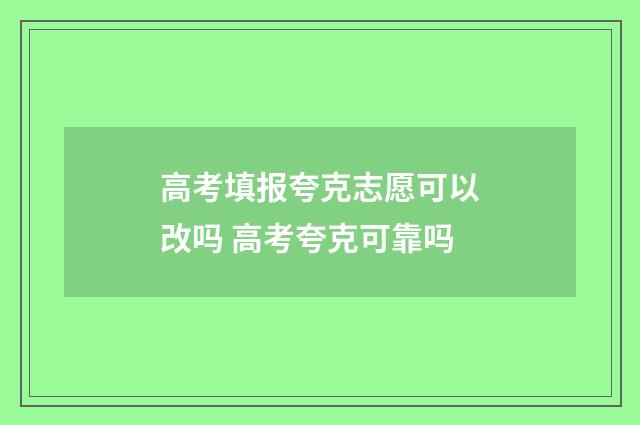 高考填报夸克志愿可以改吗 高考夸克可靠吗