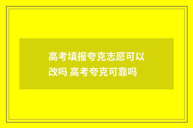 高考填报夸克志愿可以改吗 高考夸克可靠吗
