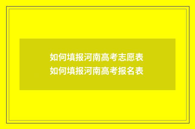 如何填报河南高考志愿表 如何填报河南高考报名表