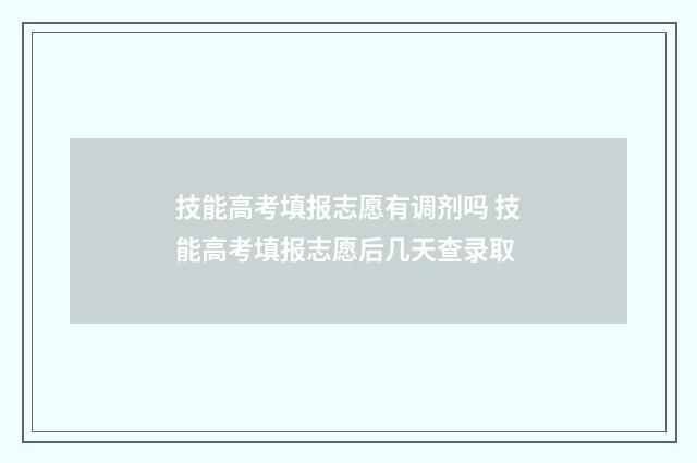 技能高考填报志愿有调剂吗 技能高考填报志愿后几天查录取