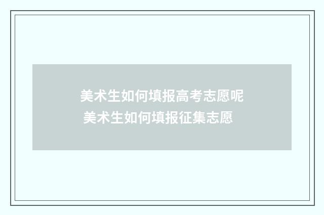 美术生如何填报高考志愿呢 美术生如何填报征集志愿