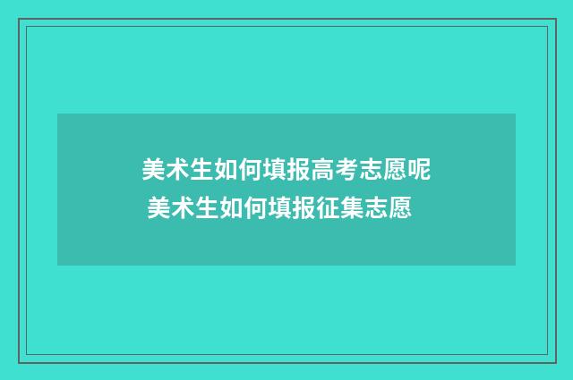美术生如何填报高考志愿呢 美术生如何填报征集志愿