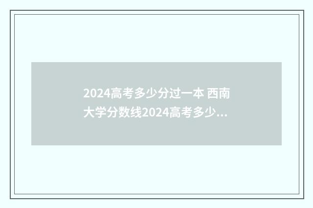 2024高考多少分过一本 西南大学分数线2024高考多少分