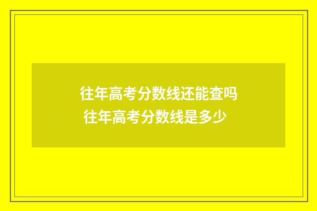 往年高考分数线还能查吗 往年高考分数线是多少
