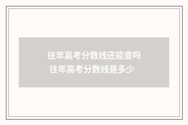 往年高考分数线还能查吗 往年高考分数线是多少