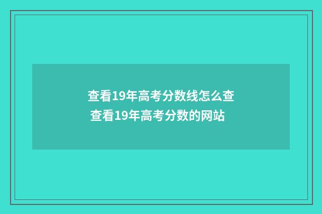 查看19年高考分数线怎么查 查看19年高考分数的网站
