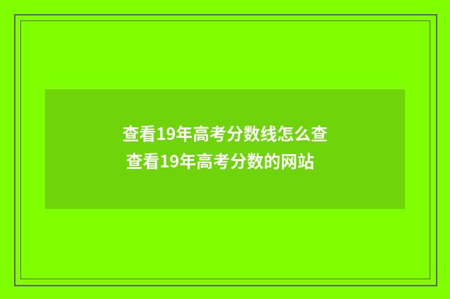 查看19年高考分数线怎么查 查看19年高考分数的网站
