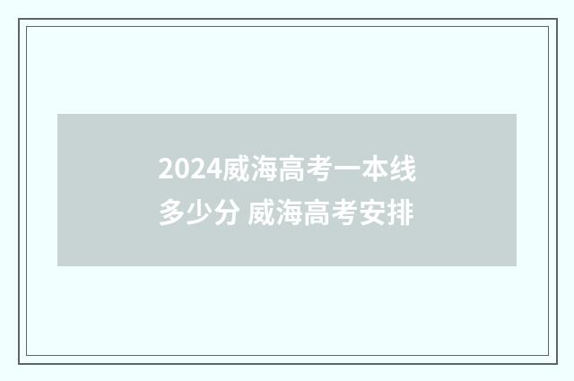 2024威海高考一本线多少分 威海高考安排