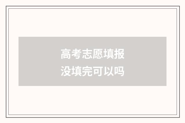 高考志愿填报没填完可以吗