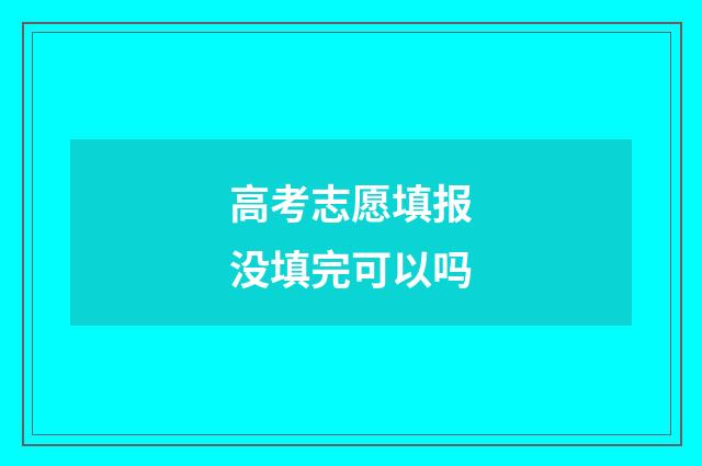高考志愿填报没填完可以吗