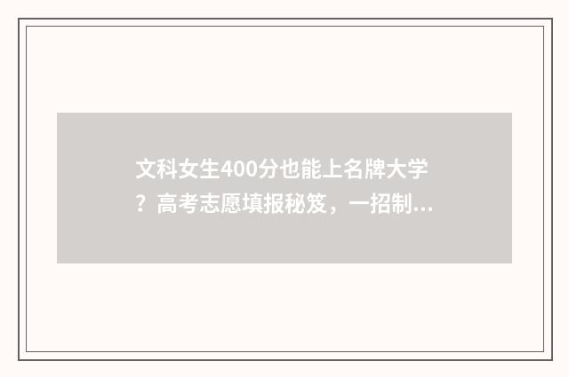 文科女生400分也能上名牌大学？高考志愿填报秘笈，一招制胜！ 文科女生400分学什么专业就业前景好