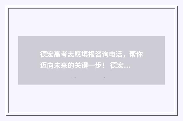 德宏高考志愿填报咨询电话，帮你迈向未来的关键一步！ 德宏州高考加分