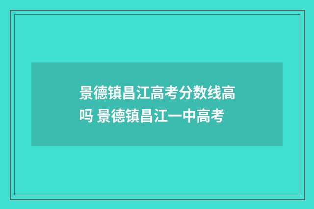 景德镇昌江高考分数线高吗 景德镇昌江一中高考