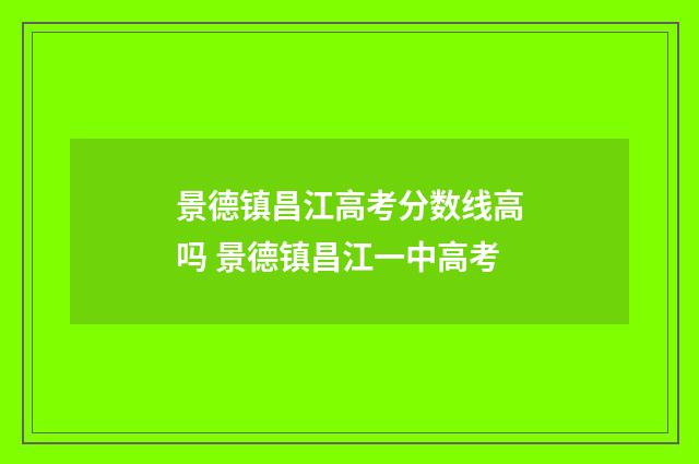 景德镇昌江高考分数线高吗 景德镇昌江一中高考