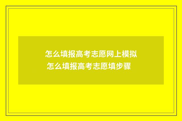 怎么填报高考志愿网上模拟 怎么填报高考志愿填步骤