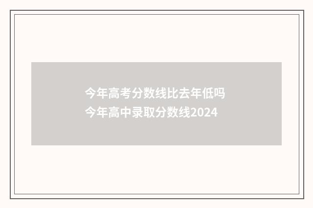 今年高考分数线比去年低吗 今年高中录取分数线2024