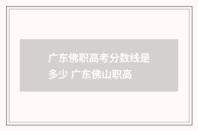 广东佛职高考分数线是多少 广东佛山职高