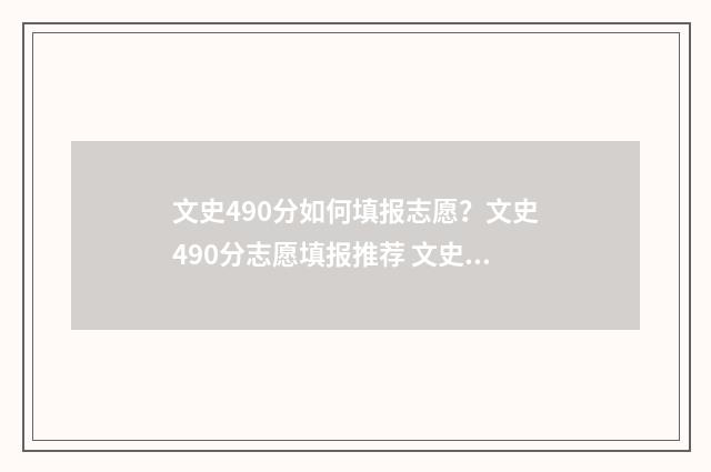 文史490分如何填报志愿？文史490分志愿填报推荐 文史类490分可以报考的院校