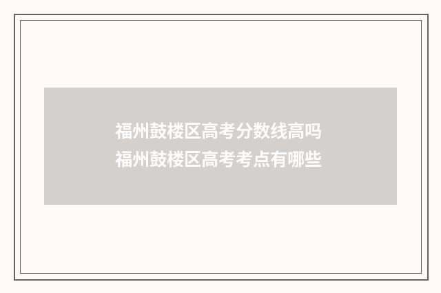 福州鼓楼区高考分数线高吗 福州鼓楼区高考考点有哪些