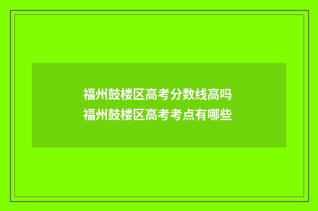 福州鼓楼区高考分数线高吗 福州鼓楼区高考考点有哪些